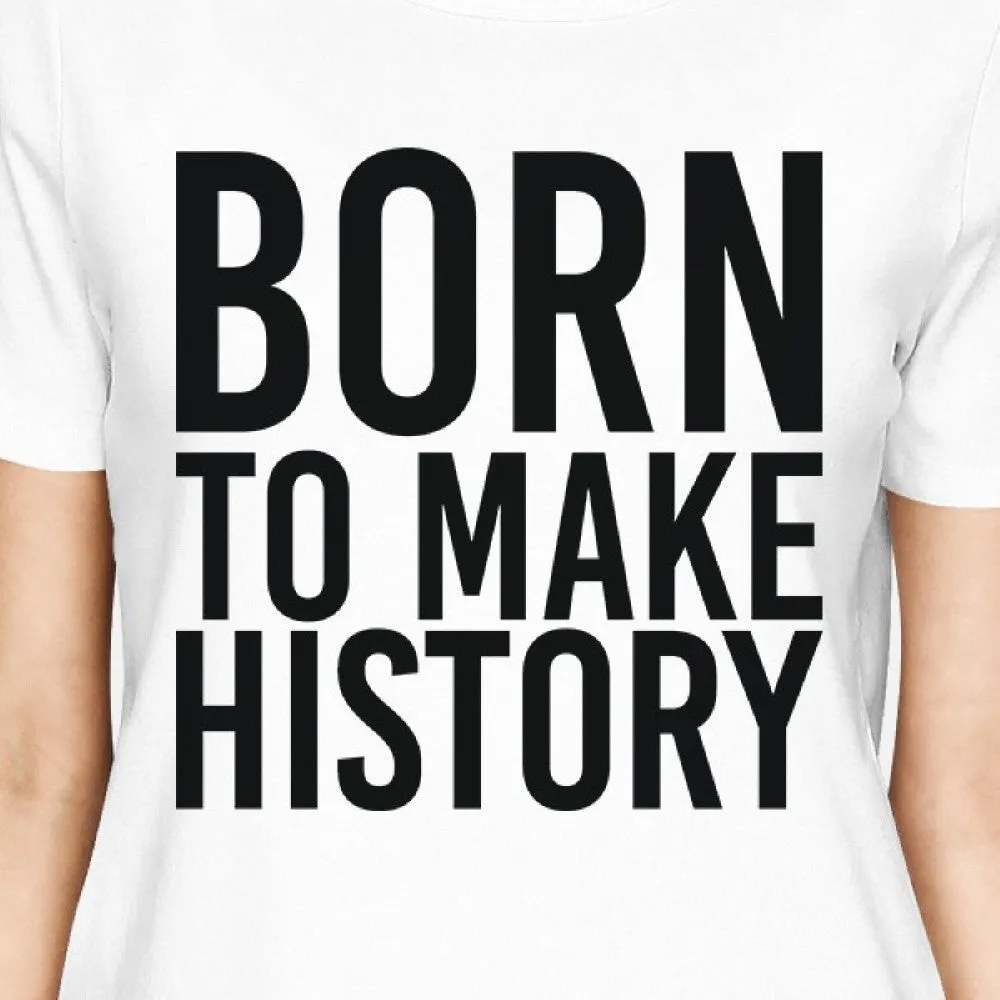 Born To Make History Girls White Tops Funny Short Sleeve T-shirts