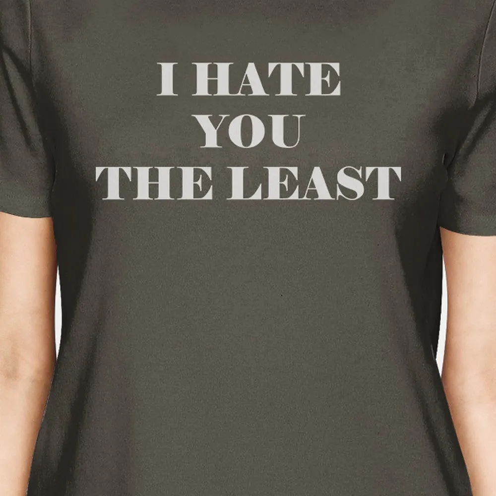 I Hate You The Least Womens Dark Grey Cute Design T-Shirt Gift Idea